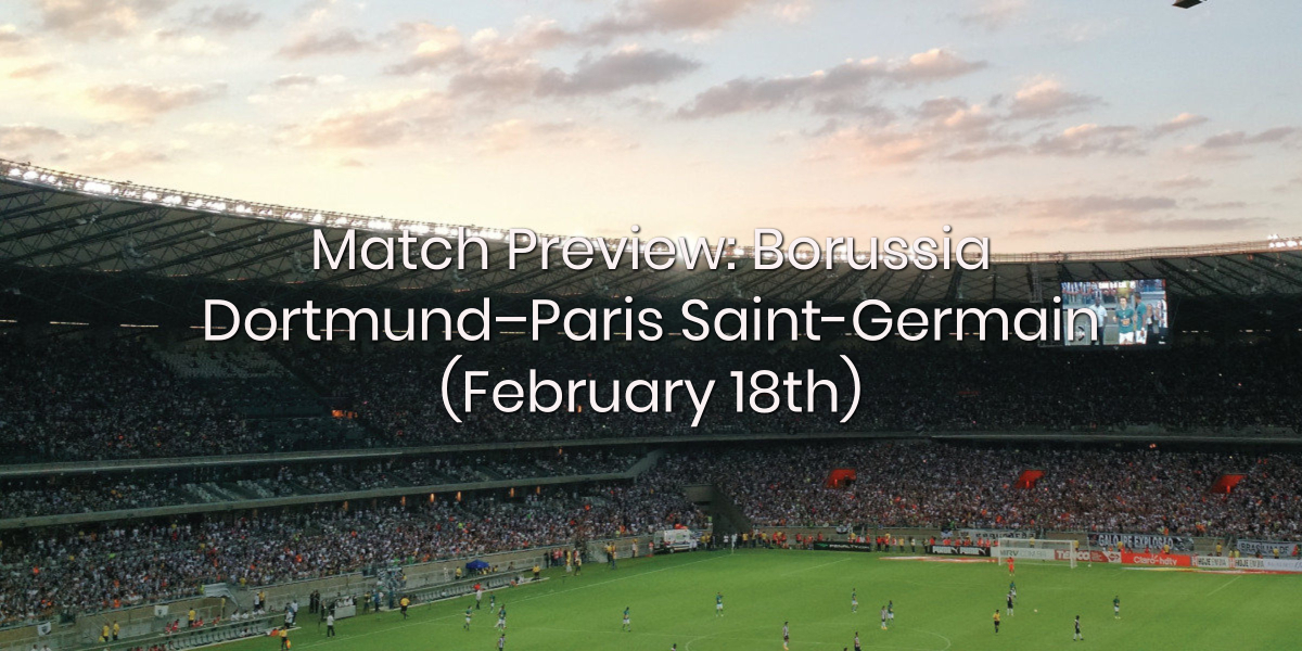 Match Preview: Borussia Dortmund – Paris Saint-Germain (February 18th)