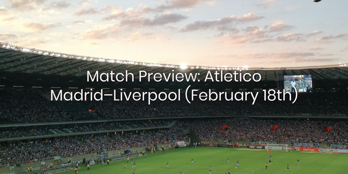 Match Preview: Atletico Madrid – Liverpool (February 18th)